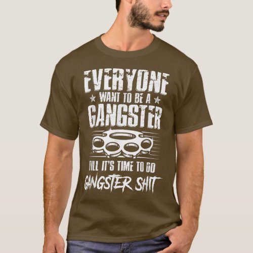 Everyone Wants To Be A Gangster Until Its Time To T_Shirt