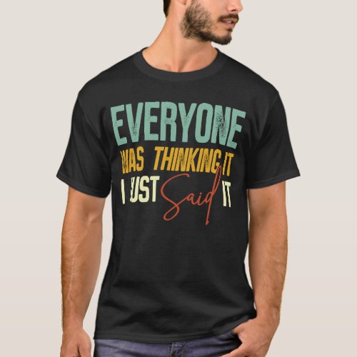 Everyone Was Thinking It I Just Said It  Sarcastic T_Shirt