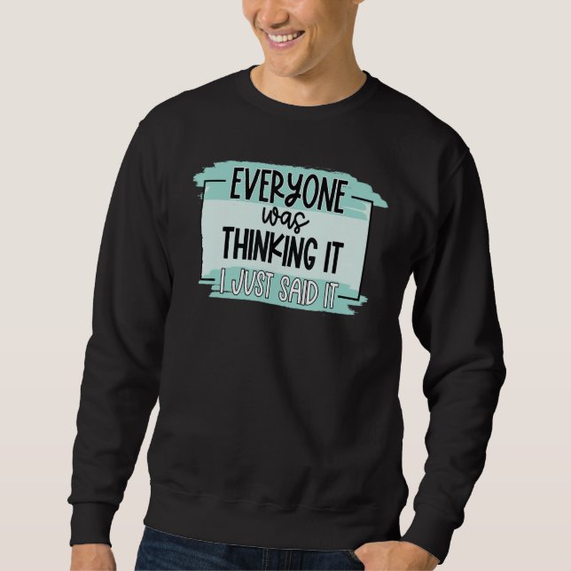 Everyone Was Thinking It I Just Said It Sweatshirt (Front)