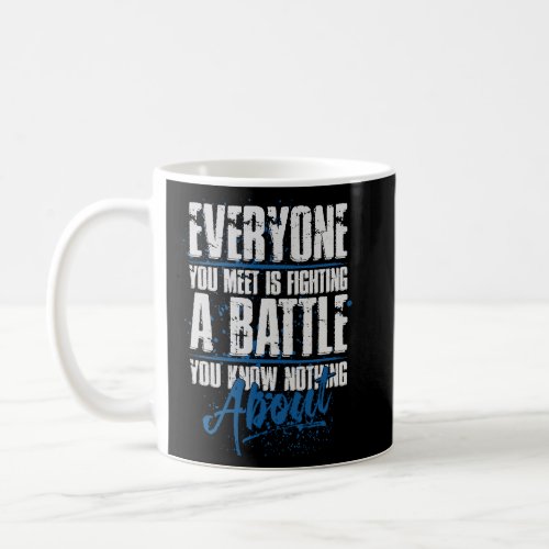 everyone you meet is fighting a battle you know no coffee mug