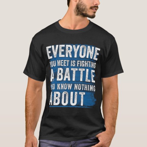everyone you meet is fighting a battle you know no T_Shirt