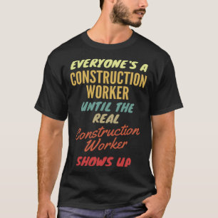 Everyone's a Construction Worker Until The Real Co T-Shirt