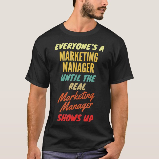 Everyones a Marketing Manager Until The Real Marke T-Shirt (Front)