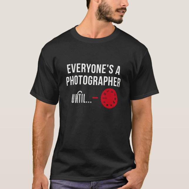 Everyone's A Photographer Until... Tshirt (Front)