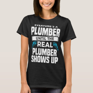 Everyone's A Plumber Until The Real Plumber Shows T-Shirt