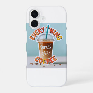Everything Comes After Coffee iPhone 16 Case