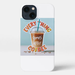 Everything Comes After Coffee iPhone 13 Case