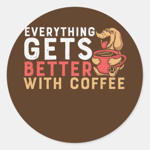 Everything Gets Better With Coffee  Classic Round Sticker