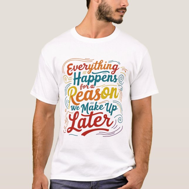 Everything happens for a reason we make up later T-Shirt (Front)