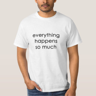 everything happens so much T-Shirt