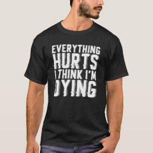 Everything Hurts And I Think Im Dying Gym Workout T-Shirt