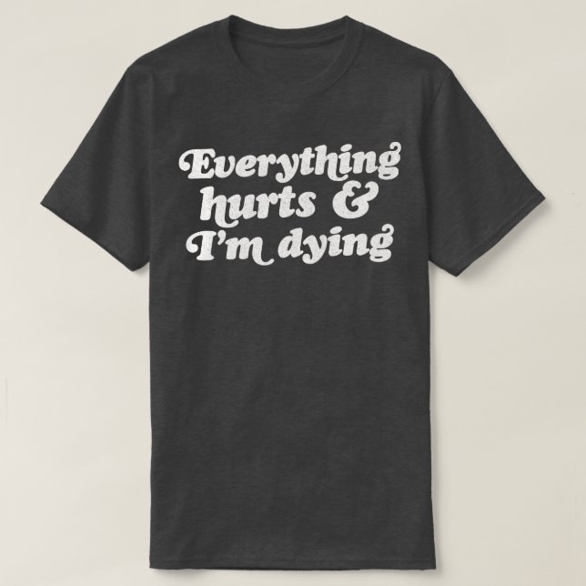 Everything Hurts And Im Dying 2 T-Shirt (Design Front)
