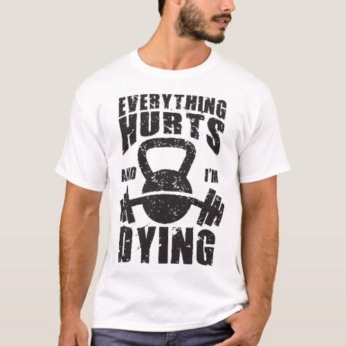 Everything Hurts And Im Dying _ Funny Gym Workout T_Shirt