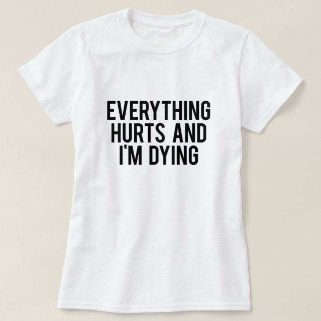 Everything Hurts and I'm Dying T-Shirt (Design Front)
