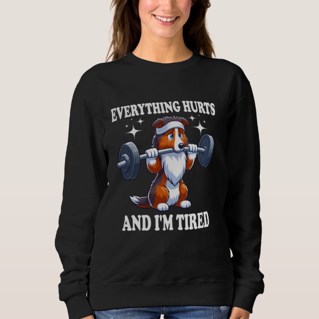 Everything Hurts And I'm Tired Rough Collie funny  Sweatshirt (Front)