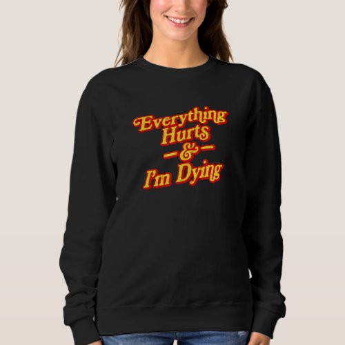 Everything Hurts  Im Dying Vintage 80s Sarcasm Sweatshirt