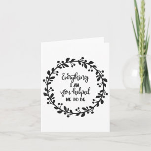 Everything I Am You Helped Me To Be Quote Motivati Card