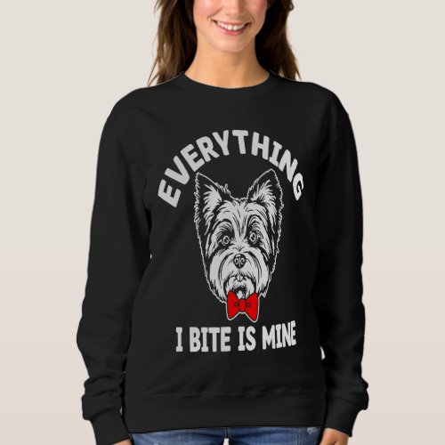 Everything I Bite Is Mine Yorkshire Terrier Dog Br Sweatshirt