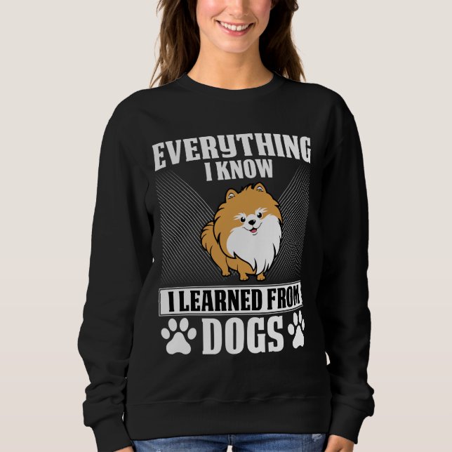Everything I Know I Learned From Dogs Pomeranian Sweatshirt (Front)
