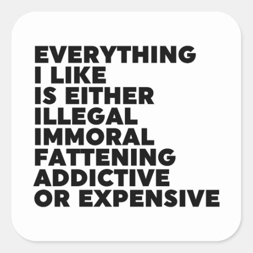 Everything I Like Is Either Illegal Immoral Fatten Square Sticker
