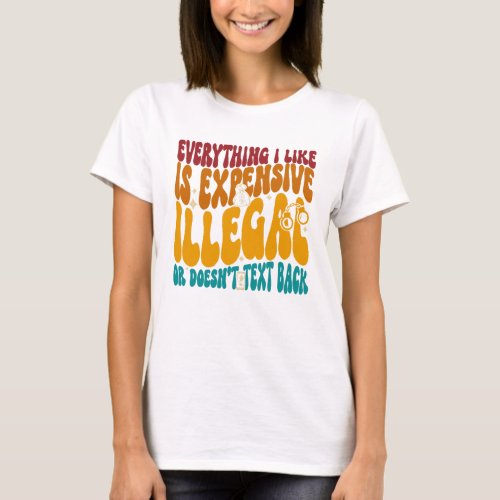 Everything I Like Is Expensive Illegal Or Doesnt  T_Shirt