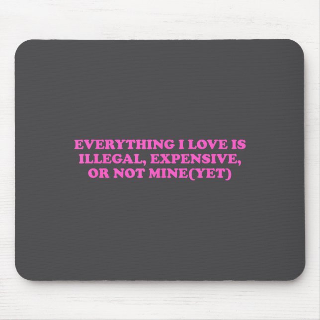 Everything, I Love Is Illegal, Expensive, Or Not M Mouse Pad (Front)