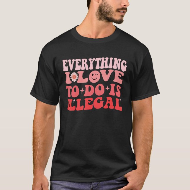 Everything I Love To Do Is Illegal Groovy T-Shirt (Front)