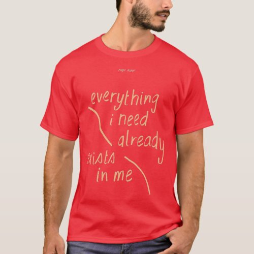 Everything I need already exists in me by rupi kau T_Shirt