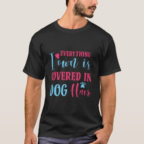 Everything I Own Is Covered In Dog Hair Funny Dog  T_Shirt