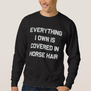 Everything I own is covered in horse hair  dog Sweatshirt