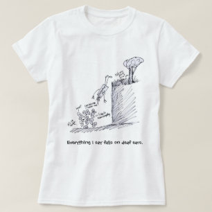 everything I say falls on deaf ears T Shirt