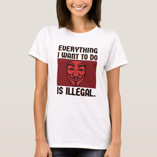 Everything I want to do is illegal T_Shirt