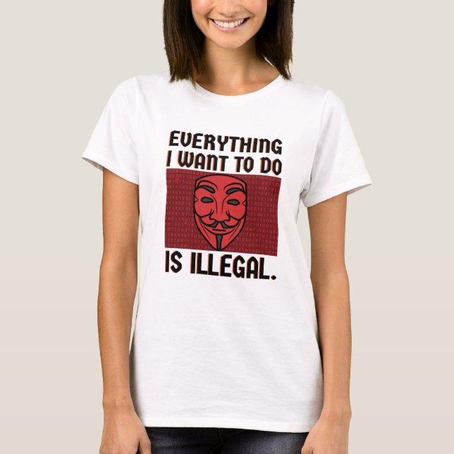 Everything I want to do is illegal T-Shirt (Front)
