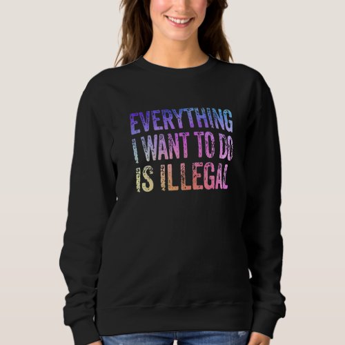 Everything I Want To Do Is Illegal  Vintage Sweatshirt