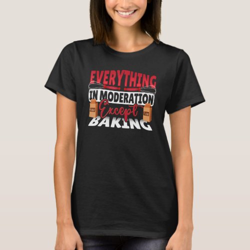 Everything In Moderation Except Baking Baker Baker T_Shirt