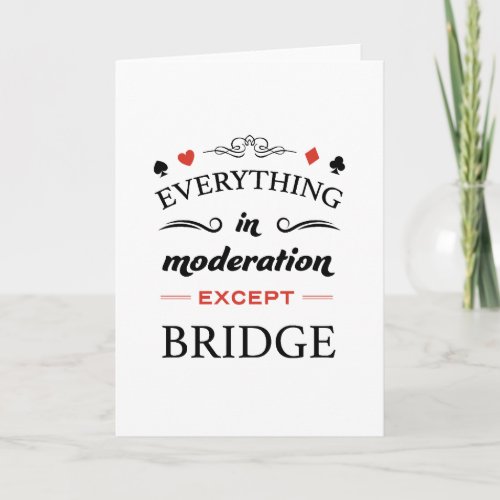 Everything in moderation except bridge card