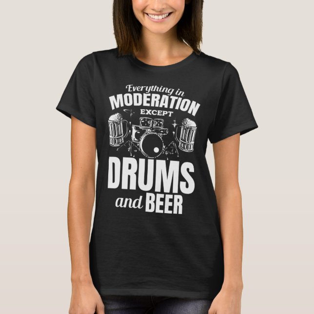 Everything In Moderation Except Drums And Beer Dru T-Shirt (Front)