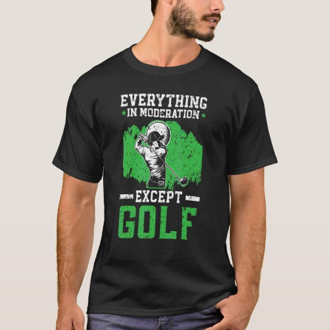 Everything In Moderation Except Golf Golfer Golfin T-Shirt (Front)