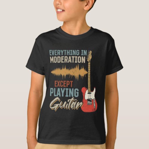 Everything In Moderation Except Playing Guitar Gui T_Shirt