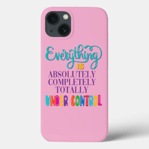Everything Is Absolutely Completely Under Control iPhone 13 Case