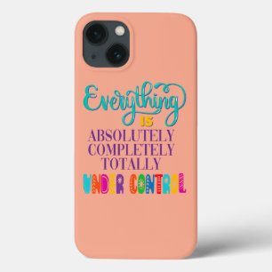 Everything Is Absolutely Completely Under Control iPhone 13 Case