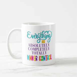 Everything Is Absolutely Completely Under Control Coffee Mug