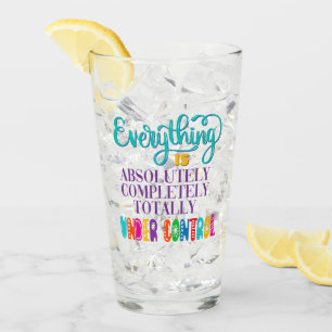 Everything Is Absolutely Completely Under Control Glass