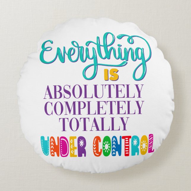 Everything Is Absolutely Completely Under Control Round Pillow (Front)