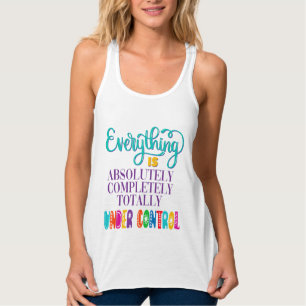 Everything Is Absolutely Completely Under Control Tank Top