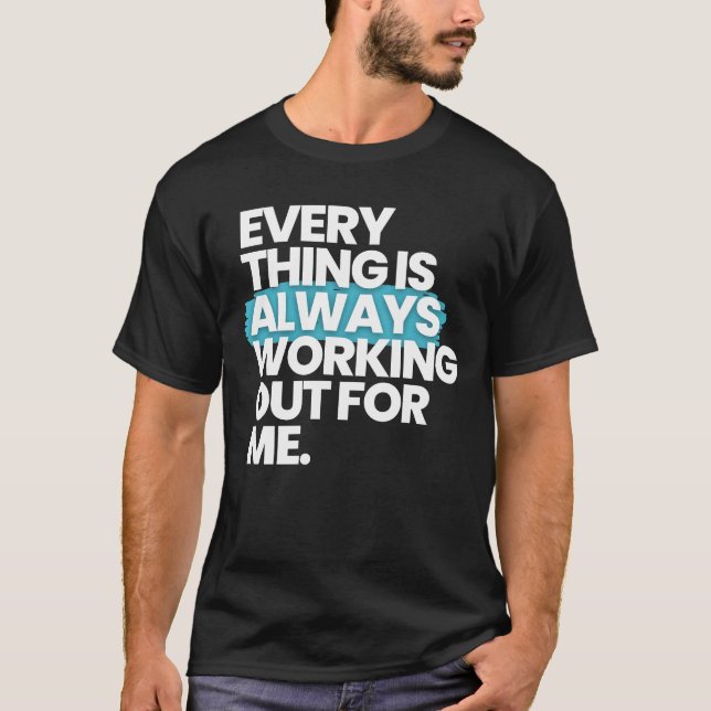 Everything is Always Working Out For Me   T-Shirt (Front)
