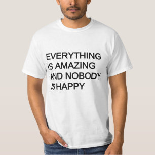 everything is amazing and nobody is happy T-Shirt