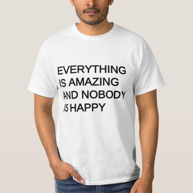 everything is amazing and nobody is happy T-Shirt (Front)