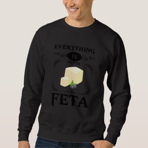 Everything Is Betta With A Little Feta  Cheese  1 Sweatshirt