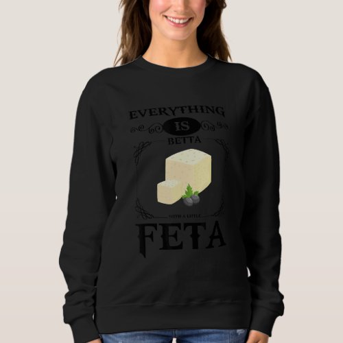 Everything Is Betta With A Little Feta  Cheese  1 Sweatshirt